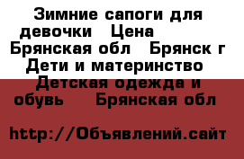 Зимние сапоги для девочки › Цена ­ 1 800 - Брянская обл., Брянск г. Дети и материнство » Детская одежда и обувь   . Брянская обл.